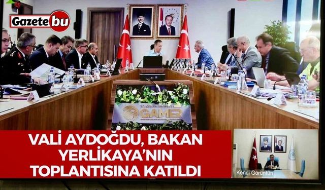 Vali Aydoğdu Bakan Yerlikaya başkanlığındaki toplantıya katıldı