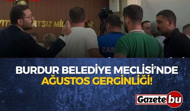 Burdur Belediye Meclisi’nde Ağustos Gerginliği!