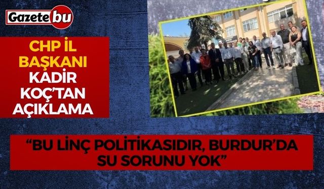 CHP’li Koç’tan Yanıt: “Bu Linç Politikasıdır, Burdur’da Su Sorunu Yok”
