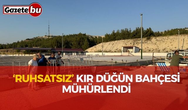 ‘Ruhsatsız’ Kır Düğün Bahçesi Mühürlendi