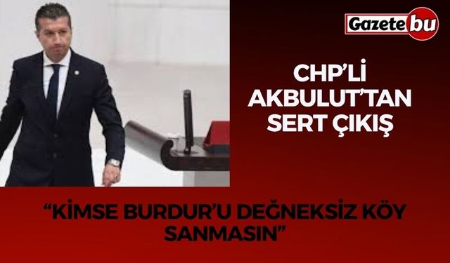 CHP’li Akbulut’tan Sert Çıkış: “Kimse Burdur’u Değneksiz Köy Sanmasın”