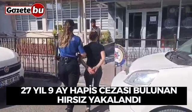 27 yıl 9 ay hapis cezası bulunan hırsız yakalandı