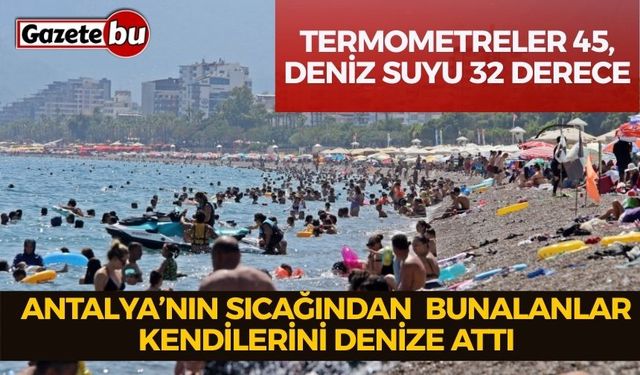 Antalya’nın denizi bile yanıyor: Termometreler 45, deniz suyu 32 derece