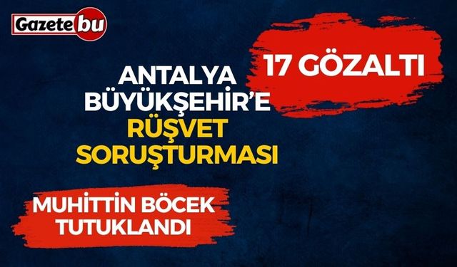Antalya Büyükşehir’e Rüşvet Soruşturması: 17 Gözaltı
