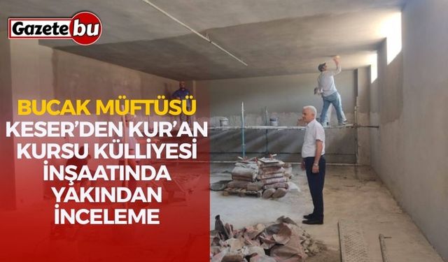 Bucak Müftüsü Keser’den Kur’an Kursu Külliyesi İnşaatında Yakından İnceleme