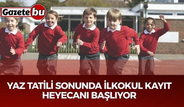 Yaz Tatili Sonunda İlkokul Kayıt Heyecanı Başlıyor