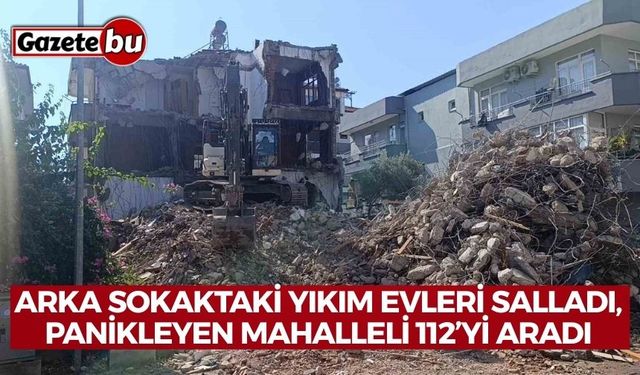 Arka sokaktaki yıkım evleri salladı, panikleyen mahalleli 112’yi aradı
