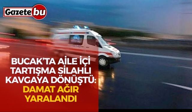 Bucak’ta Aile İçi Tartışma Silahlı Kavgaya Dönüştü: Damat Ağır Yaralandı