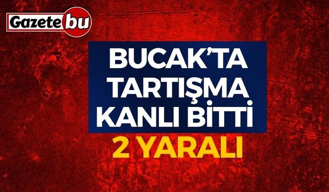 Bucak’ta Tartışma Kanlı Bitti: 2 Yaralı