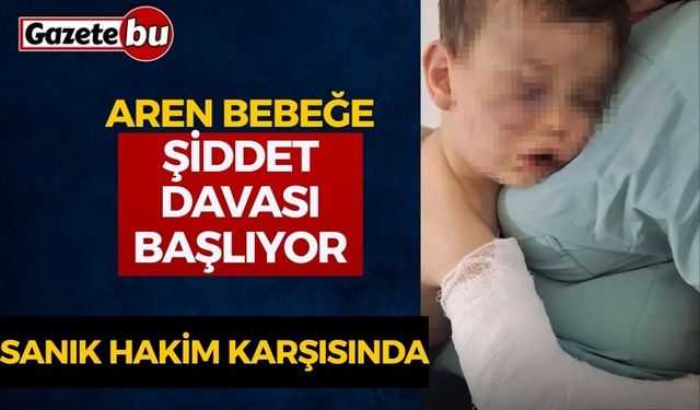 Aren Bebeğe Şiddet Davası Başlıyor: Sanık Hakim Karşısında