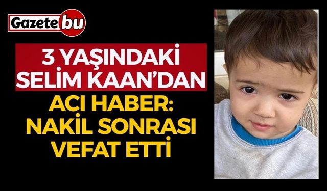 3 Yaşındaki Selim Kaan’dan Acı Haber: Nakil Sonrası Vefat Etti