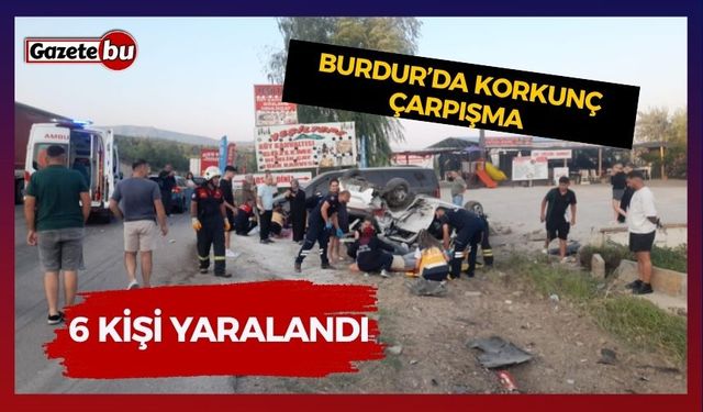 Burdur’da Korkunç Çarpışma! 6 Kişi Yaralandı