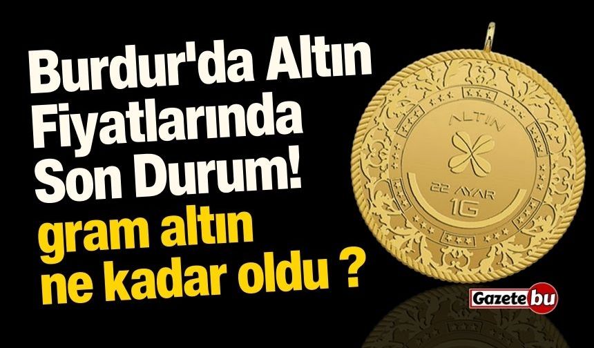 Burdur'da Altın Fiyatlarında Son Durum! İşte Güncel Altın Fiyatları