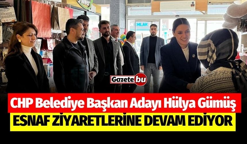 CHP Belediye Başkan Adayı Hülya Gümüş Esnaf Ziyaretlerine Devam Ediyor