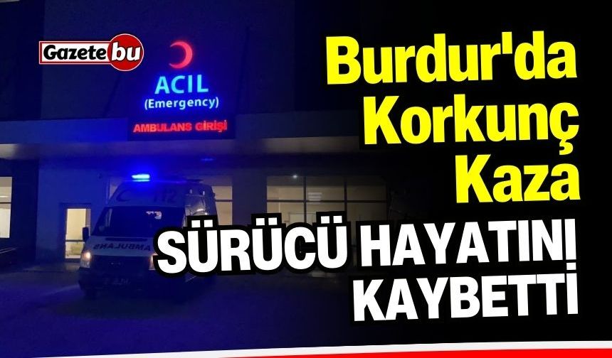 Burdur'da Korkunç Kaza! Sürücü Hayatını Kaybetti