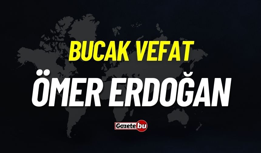 Bucak Vefat: Ömer Erdoğan Vefat Etmiştir