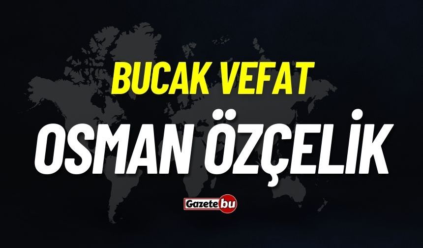 Bucak vefat: Osman Özçelik vefat etmiştir