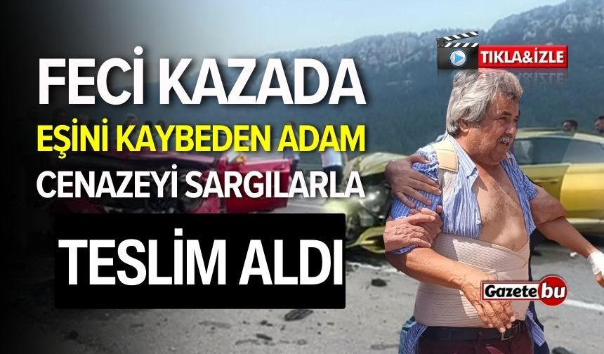 Feci Kazada Eşini Kaybeden Adam, Cenazeyi Sargılarla Teslim Aldı