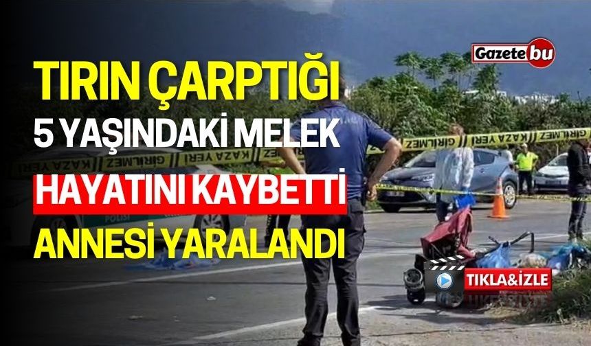 Tırın Çarptığı 5 Yaşındaki Melek Öldü, Annesi Yaralandı