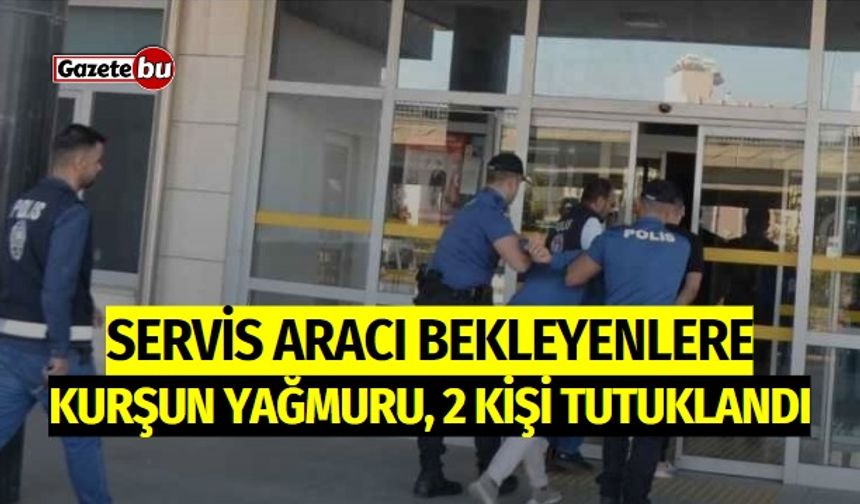 Servis Aracı Bekleyenlere Kurşun Yağmuru: 2 Kişi Tutuklandı