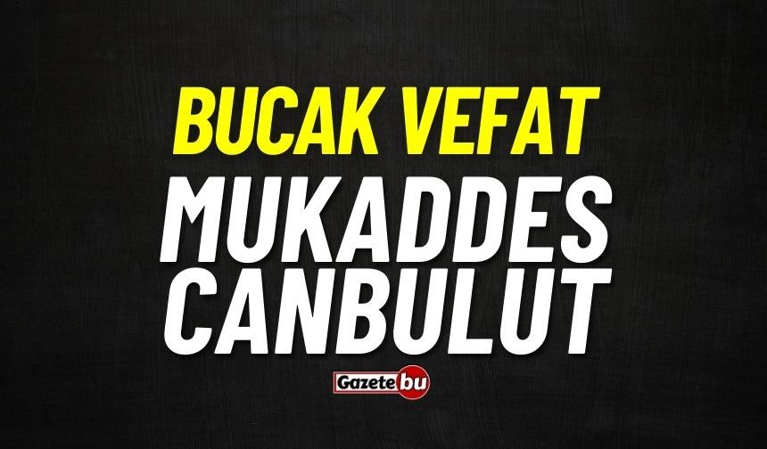 Bucak vefat: Mukaddes Canbulut vefat etti