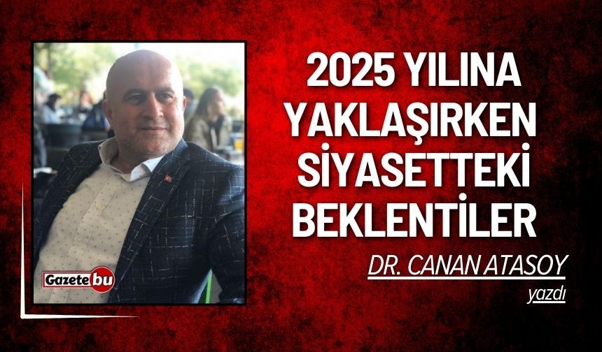 Dr. Canan Atasoy yazdı: "2025 Yılına Yaklaşırken Siyasetteki Beklentiler"