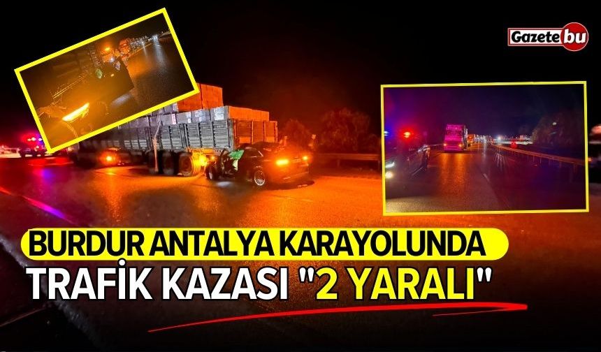 Burdur Antalya karayolunda trafik kazası: 2 yaralı