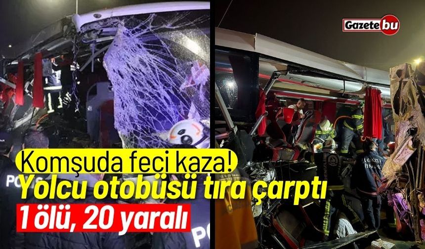 Komşuda feci kaza! Yolcu otobüsü tıra çarptı: 1 ölü, 20 yaralı