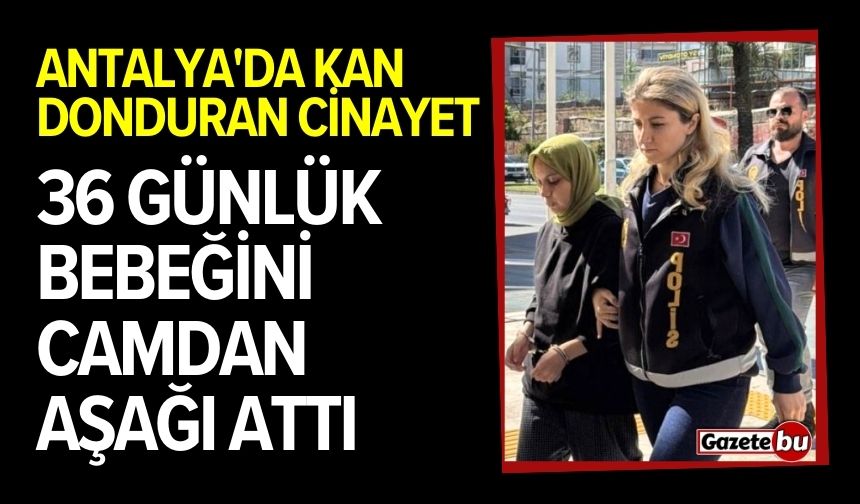 Antalya'da kan donduran cinayet: 36 günlük bebeğini camdan aşağı attı