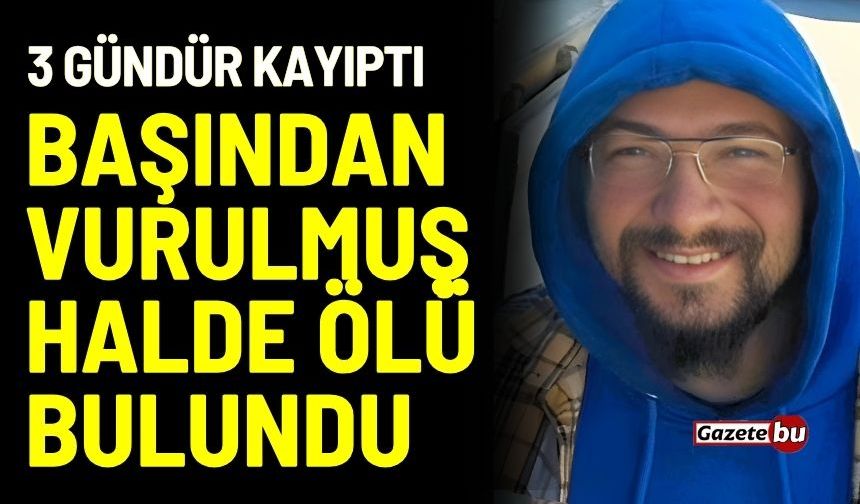 3 gündür kayıptı: Genç adam başından vurulmuş halde ölü bulundu