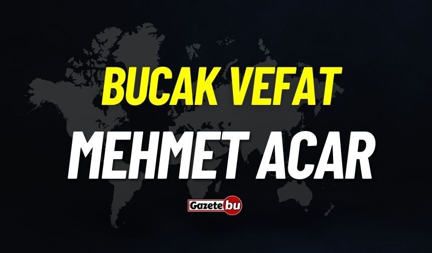 Bucak vefat: Mehmet Acar vefat etti