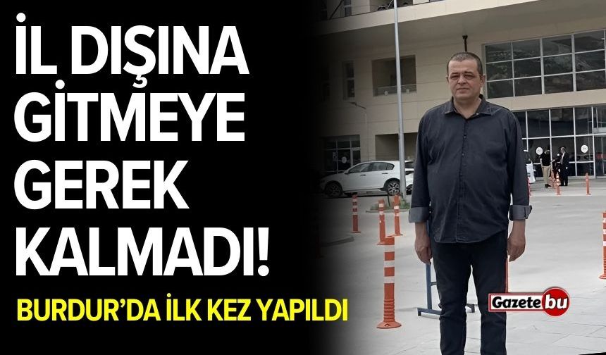 İl Dışına Gitmeye Gerek Kalmadı! Burdur’da İlk Kez Yapıldı