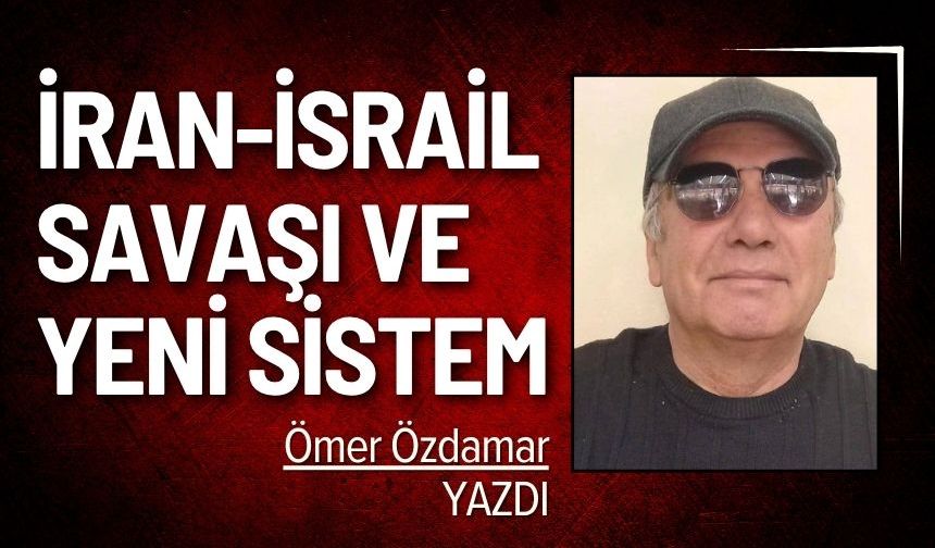 Ömer Özdamar yazdı: "İran-israil Savaşı Ve Yeni Sistem"
