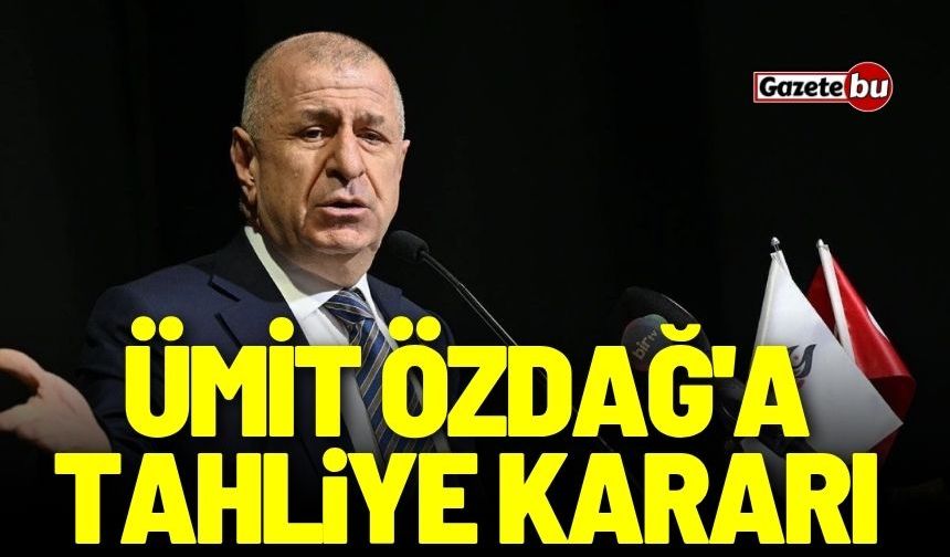 Ümit Özdağ'a tahliye kararı