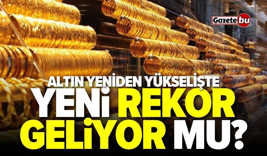 Altın fiyatları yeniden yükselişte: Yeni rekor mu geliyor?