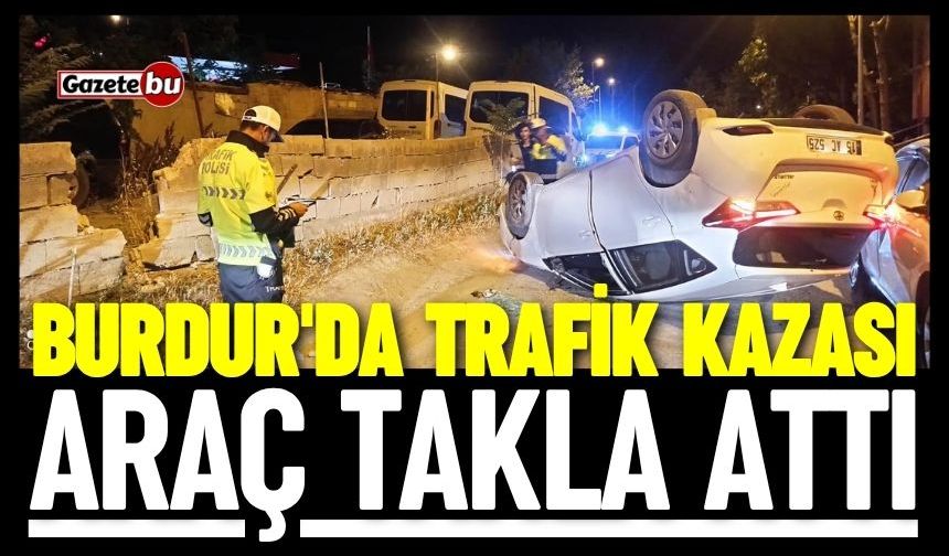 Burdur'da trafik kazası! Araç takla attı
